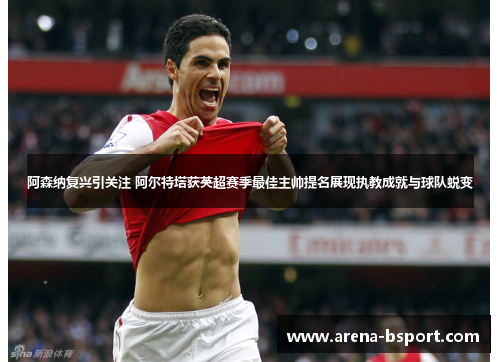 阿森纳复兴引关注 阿尔特塔获英超赛季最佳主帅提名展现执教成就与球队蜕变 阿森纳复兴引关注 阿尔特塔获英超赛季最佳主帅提名展现执教成就与球队蜕变