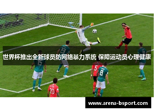 世界杯推出全新球员防网络暴力系统 保障运动员心理健康
