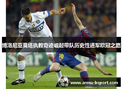 博洛尼亚莫塔执教奇迹崛起带队历史性进军欧冠之路 博洛尼亚莫塔执教奇迹崛起带队历史性进军欧冠之路