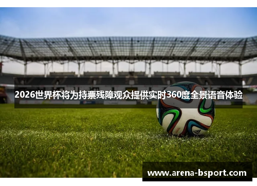 2026世界杯将为持票残障观众提供实时360度全景语音体验 2026世界杯将为持票残障观众提供实时360度全景语音体验